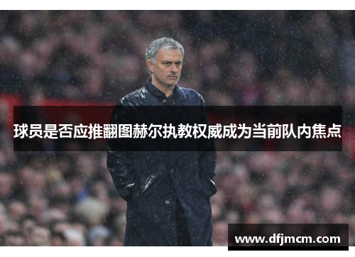 球员是否应推翻图赫尔执教权威成为当前队内焦点
