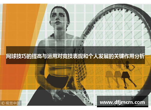 网球技巧的提高与运用对竞技表现和个人发展的关键作用分析