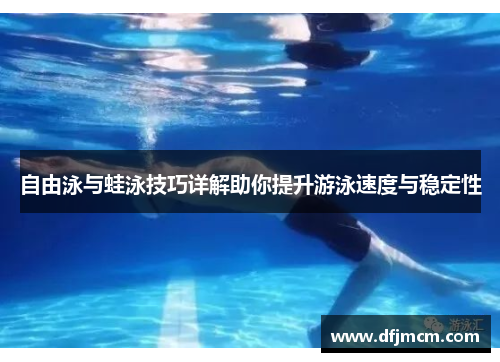 自由泳与蛙泳技巧详解助你提升游泳速度与稳定性