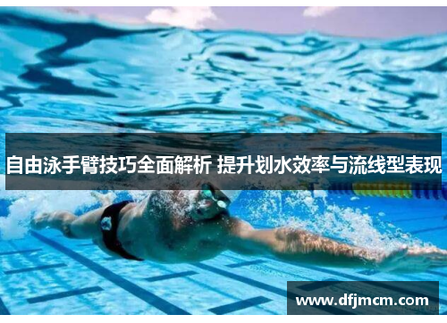 自由泳手臂技巧全面解析 提升划水效率与流线型表现