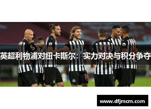 英超利物浦对纽卡斯尔：实力对决与积分争夺