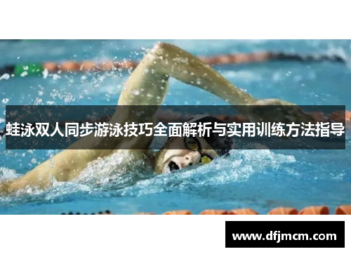 蛙泳双人同步游泳技巧全面解析与实用训练方法指导